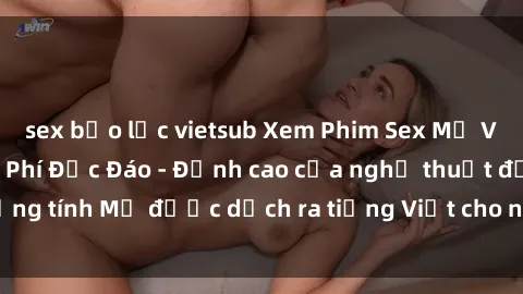 sex bạo lực vietsub Xem Phim Sex Mỹ Vietsub Online Miễn Phí Độc Đáo - Đỉnh cao của nghệ thuật đồng tính Mỹ được dịch ra tiếng Việt cho người xem hiểu rõ hơn.