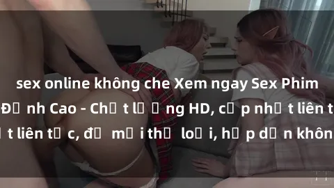 sex online không che Xem ngay Sex Phim Hàn Quốc Vietsub Đỉnh Cao - Chất lượng HD, cập nhật liên tục, đủ mọi thể loại, hấp dẫn không thể bỏ qua!
