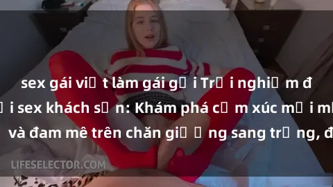 sex gái việt làm gái gọi Trải nghiệm đỉnh cao tình yêu tại sex khách sạn: Khám phá cảm xúc mới mẻ và đam mê trên chăn giường sang trọng, độc đáo, không giới hạn.