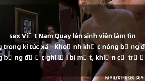 sex Việt Nam Quay lén sinh viên làm tình ngay trên giường trong kí túc xá - Khoảnh khắc nóng bỏng được ghi lại bí mật, khiến cả trường học xôn xao.