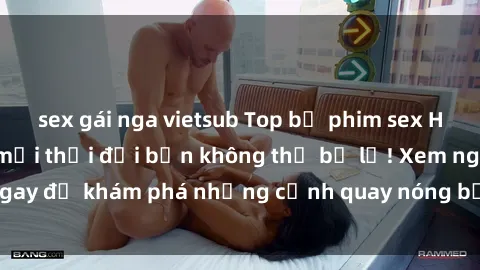 sex gái nga vietsub Top bộ phim sex Hàn Quốc hot nhất mọi thời đại bạn không thể bỏ lỡ! Xem ngay để khám phá những cảnh quay nóng bỏng, đầy nghẹt thở!
