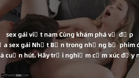 sex gái việt nam Cùng khám phá vẻ đẹp và sức gợi cảm của sex gái Nhật Bản trong những bộ phim đầy nghệ thuật và cuốn hút. Hãy trải nghiệm cảm xúc đầy mới mẻ và sống động từ những cảnh quay tinh tế và 