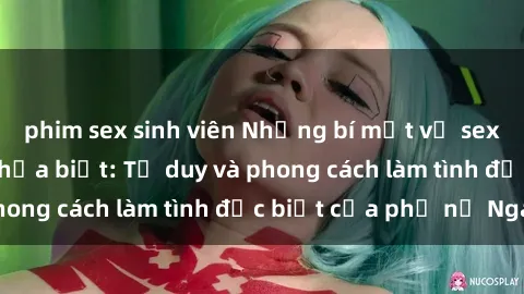 phim sex sinh viên Những bí mật về sex gái Nga mà bạn chưa biết: Tư duy và phong cách làm tình đặc biệt của phụ nữ Nga