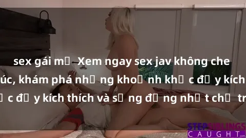 sex gái mỹ Xem ngay sex jav không che để thỏa mãn cảm xúc, khám phá những khoảnh khắc đầy kích thích và sống động nhất chỉ trong click!