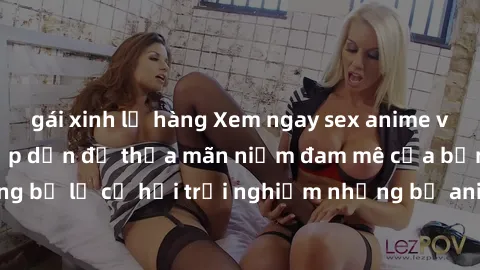 gái xinh lộ hàng Xem ngay sex anime vietsub cực hot và hấp dẫn để thỏa mãn niềm đam mê của bạn! Đừng bỏ lỡ cơ hội trải nghiệm những bộ anime đỉnh cao chỉ có tại đây!