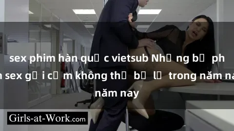sex phim hàn quốc vietsub Những bộ phim sex gợi cảm không thể bỏ lỡ trong năm nay