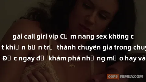 gái call girl vip Cẩm nang sex không che: Những bí quyết khiến bạn trở thành chuyên gia trong chuyện ấy! Đọc ngay để khám phá những mẹo hay và bí quyết tình dục không che.