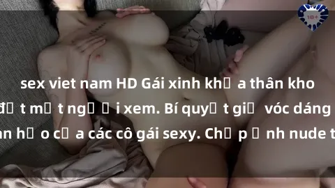 sex viet nam HD Gái xinh khỏa thân khoe dáng nóng bỏng đốt mắt người xem. Bí quyết giữ vóc dáng hoàn hảo của các cô gái sexy. Chụp ảnh nude tự tin không sợ lộ hàng.