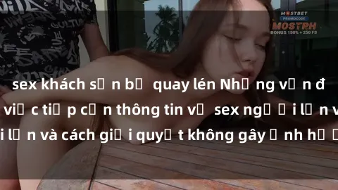 sex khách sạn bị quay lén Những vấn đề liên quan đến việc tiếp cận thông tin về sex người lớn và cách giải quyết không gây ảnh hưởng đến trẻ em