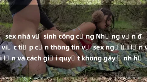 sex nhà vệ sinh công cộng Những vấn đề liên quan đến việc tiếp cận thông tin về sex người lớn và cách giải quyết không gây ảnh hưởng đến trẻ em