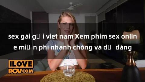 sex gái gọi viet nam Xem phim sex online miễn phí nhanh chóng và dễ dàng