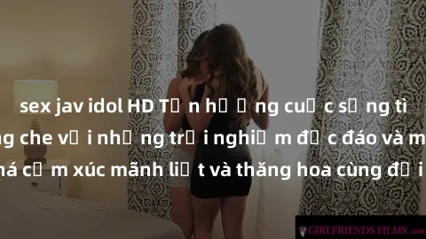 sex jav idol HD Tận hưởng cuộc sống tình dục online không che với những trải nghiệm độc đáo và mới lạ. Khám phá cảm xúc mãnh liệt và thăng hoa cùng đối tác tại các trang web chuyên nghiệp.