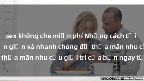sex không che miễn phí Những cách tải phim sex về máy đơn giản và nhanh chóng để thỏa mãn nhu cầu giải trí của bạn ngay tại nhà