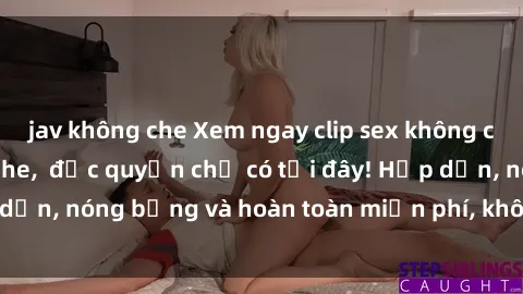 jav không che Xem ngay clip sex không che cực hot, không che,  độc quyền chỉ có tại đây! Hấp dẫn, nóng bỏng và hoàn toàn miễn phí, không thể bỏ qua!