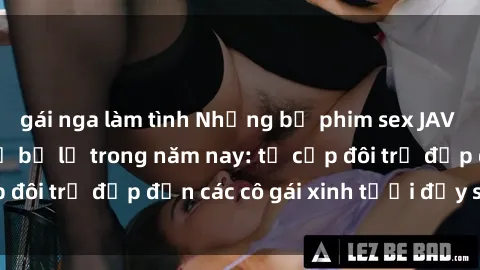gái nga làm tình Những bộ phim sex JAV hot nhất không thể bỏ lỡ trong năm nay: từ cặp đôi trẻ đẹp đến các cô gái xinh tươi đầy sức hút.