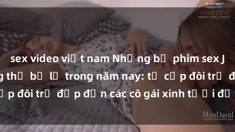sex video việt nam Những bộ phim sex JAV hot nhất không thể bỏ lỡ trong năm nay: từ cặp đôi trẻ đẹp đến các cô gái xinh tươi đầy sức hút.