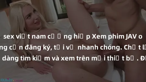 sex việt nam cưỡng hiếp Xem phim JAV online miễn phí không cần đăng ký, tải về nhanh chóng. Chất lượng HD, dễ dàng tìm kiếm và xem trên mọi thiết bị. Đặc biệt, không quảng cáo làm phiền.