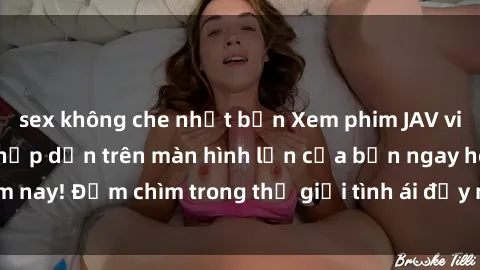 sex không che nhật bản Xem phim JAV vietsub mới nhất và hấp dẫn trên màn hình lớn của bạn ngay hôm nay! Đắm chìm trong thế giới tình ái đầy nóng bỏng và kích thích.