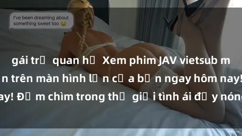 gái trẻ quan hệ Xem phim JAV vietsub mới nhất và hấp dẫn trên màn hình lớn của bạn ngay hôm nay! Đắm chìm trong thế giới tình ái đầy nóng bỏng và kích thích.