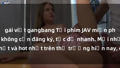 gái việt gangbang Tải phim JAV miễn phí chất lượng cao, không cần đăng ký, tốc độ nhanh. Mới nhất và hot nhất trên thị trường hiện nay, cập nhật hàng ngày.