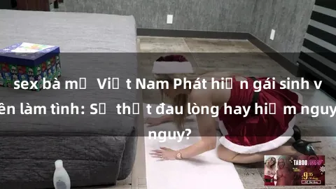 sex bà mẹ Việt Nam Phát hiện gái sinh viên làm tình: Sự thật đau lòng hay hiểm nguy?