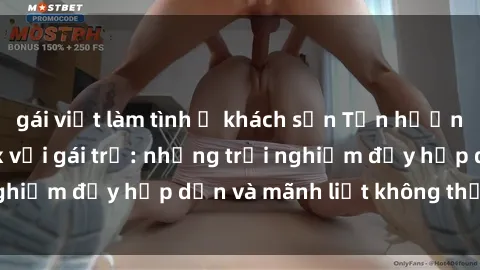 gái việt làm tình ở khách sạn Tận hưởng niềm vui của sex với gái trẻ: những trải nghiệm đầy hấp dẫn và mãnh liệt không thể bỏ lỡ