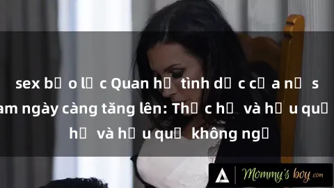 sex bạo lực Quan hệ tình dục của nữ sinh Việt Nam ngày càng tăng lên: Thực hư và hậu quả không ngờ