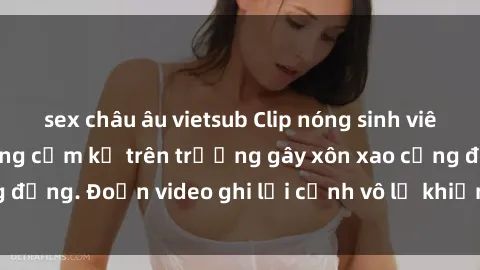 sex châu âu vietsub Clip nóng sinh viên gây sốc: Hành động cấm kỵ trên trường gây xôn xao cộng đồng. Đoạn video ghi lại cảnh vô lễ khiến dư luận bức xúc.