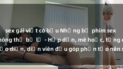 sex gái việt có bầu Những bộ phim sex gái già đỉnh cao không thể bỏ lỡ - Hấp dẫn, mê hoặc, từng đạo diễn, diễn viên đều góp phần tạo nên sự hấp dẫn, kích thích.