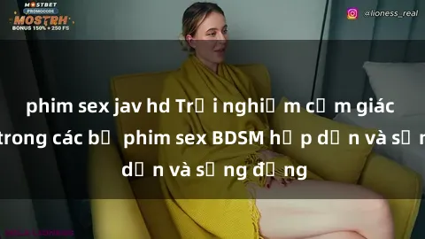 phim sex jav hd Trải nghiệm cảm giác mới lạ trong các bộ phim sex BDSM hấp dẫn và sống động