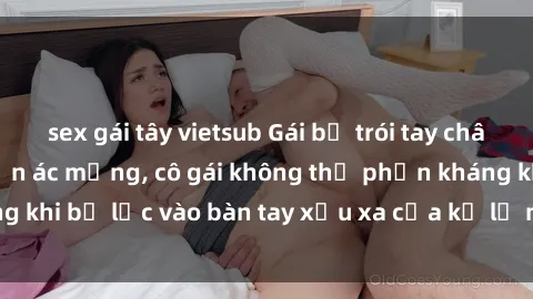 sex gái tây vietsub Gái bị trói tay chân, bất lực trong cơn ác mộng, cô gái không thể phản kháng khi bị lạc vào bàn tay xấu xa của kẻ lạ mặt muốn làm tình.