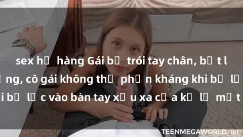 sex họ hàng Gái bị trói tay chân, bất lực trong cơn ác mộng, cô gái không thể phản kháng khi bị lạc vào bàn tay xấu xa của kẻ lạ mặt muốn làm tình.