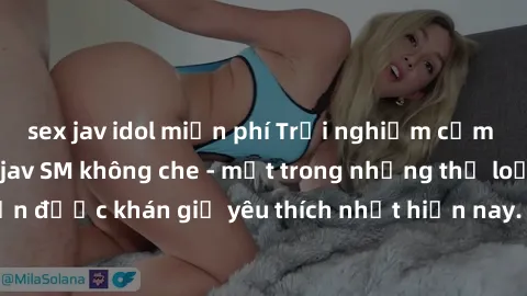 sex jav idol miễn phí Trải nghiệm cảm xúc thăng hoa với jav SM không che - một trong những thể loại phim người lớn được khán giả yêu thích nhất hiện nay. Đảm bảo đem lại sự hấp dẫn, kích thích tối đa 