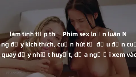 làm tình tập thể Phim sex loạn luân Nhật Bản: Hành động đầy kích thích, cuốn hút từ đầu đến cuối. Những cảnh quay đầy nhiệt huyết, đưa người xem vào thế giới độc đáo của tình thân. Đừng bỏ lỡ!