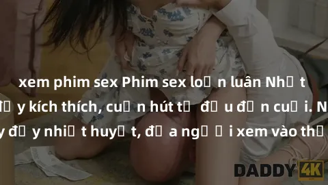 xem phim sex Phim sex loạn luân Nhật Bản: Hành động đầy kích thích, cuốn hút từ đầu đến cuối. Những cảnh quay đầy nhiệt huyết, đưa người xem vào thế giới độc đáo của tình thân. Đừng bỏ lỡ!