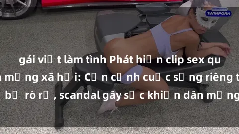 gái việt làm tình Phát hiện clip sex quay lén hot nhất trên mạng xã hội: Cận cảnh cuộc sống riêng tư bị rò rỉ, scandal gây sốc khiến dân mạng không khỏi bàng hoàng