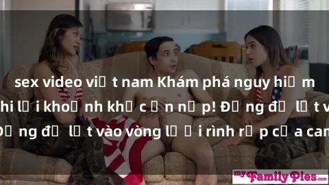 sex video việt nam Khám phá nguy hiểm: sex camera ẩn ghi lại khoảnh khắc ẩn nấp! Đừng để lọt vào vòng lưới rình rập của camera ẩn!