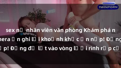 sex nữ nhân viên văn phòng Khám phá nguy hiểm: sex camera ẩn ghi lại khoảnh khắc ẩn nấp! Đừng để lọt vào vòng lưới rình rập của camera ẩn!