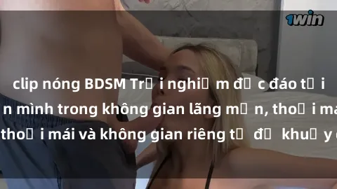clip nóng BDSM Trải nghiệm độc đáo tại sex nhà nghỉ: ẩn mình trong không gian lãng mạn, thoải mái và không gian riêng tư để khuấy động tình ái.