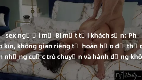 sex người mỹ Bí mật tại khách sạn: Phòng quay lén khép kín, không gian riêng tư hoàn hảo để thực hiện những cuộc trò chuyện và hành động không bị người khác phát hiện.