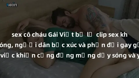 sex cô cháu Gái Việt bị lộ clip sex khiến dư luận dậy sóng, người dân bức xúc và phản đối gay gắt. Sự việc khiến cộng đồng mạng dậy sóng và yêu cầu xử lý nghiêm ngặt.