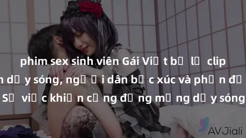 phim sex sinh viên Gái Việt bị lộ clip sex khiến dư luận dậy sóng, người dân bức xúc và phản đối gay gắt. Sự việc khiến cộng đồng mạng dậy sóng và yêu cầu xử lý nghiêm ngặt.
