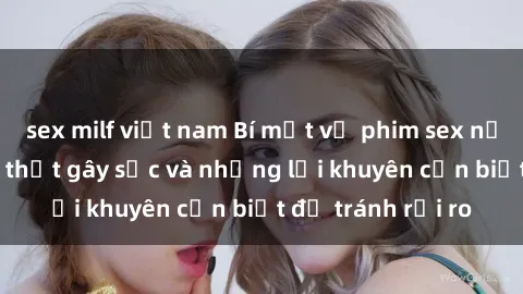 sex milf việt nam Bí mật về phim sex nơi công cộng: Sự thật gây sốc và những lời khuyên cần biết để tránh rủi ro