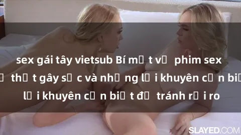 sex gái tây vietsub Bí mật về phim sex nơi công cộng: Sự thật gây sốc và những lời khuyên cần biết để tránh rủi ro