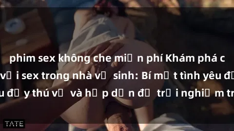 phim sex không che miễn phí Khám phá cảm giác mới mẻ với sex trong nhà vệ sinh: Bí mật tình yêu đầy thú vị và hấp dẫn để trải nghiệm trong đêm hôm nay!
