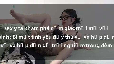sex y tá Khám phá cảm giác mới mẻ với sex trong nhà vệ sinh: Bí mật tình yêu đầy thú vị và hấp dẫn để trải nghiệm trong đêm hôm nay!