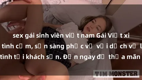 sex gái sinh viên việt nam Gái Việt xinh đẹp, nồng nàn tình cảm, sẵn sàng phục vụ với dịch vụ làm tình tại khách sạn. Đến ngay để thỏa mãn mọi khao khát của bạn!