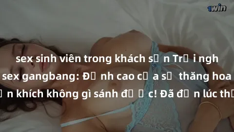 sex sinh viên trong khách sạn Trải nghiệm sự mới lạ với sex gangbang: Đỉnh cao của sự thăng hoa và phấn khích không gì sánh được! Đã đến lúc thử thách giới hạn của bạn!