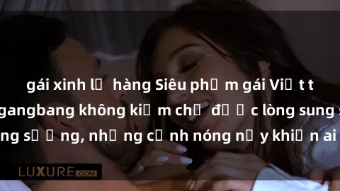 gái xinh lộ hàng Siêu phẩm gái Việt tham gia trong buổi gangbang không kiềm chế được lòng sung sướng, những cảnh nóng nảy khiến ai cũng phải mãn nhãn