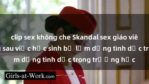 clip sex không che Skandal sex giáo viên: Sự thật đằng sau việc học sinh bị lạm dụng tình dục trong trường học